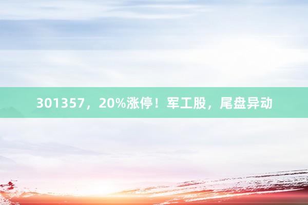 301357，20%涨停！军工股，尾盘异动
