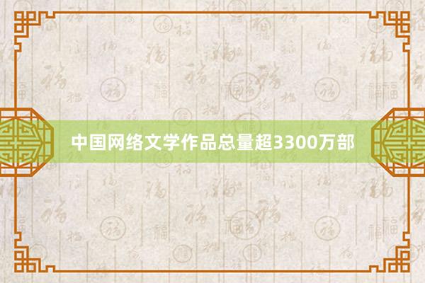 中国网络文学作品总量超3300万部