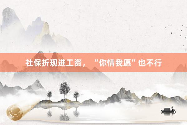 社保折现进工资， “你情我愿”也不行