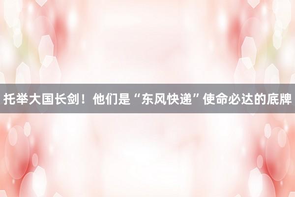 托举大国长剑！他们是“东风快递”使命必达的底牌
