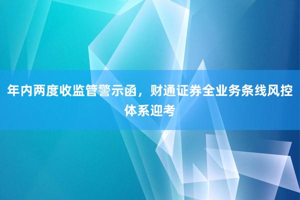 年内两度收监管警示函，财通证券全业务条线风控体系迎考