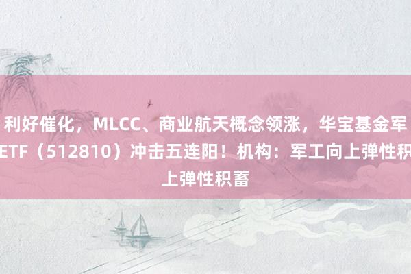 利好催化，MLCC、商业航天概念领涨，华宝基金军工ETF（512810）冲击五连阳！机构：军工向上弹性积蓄