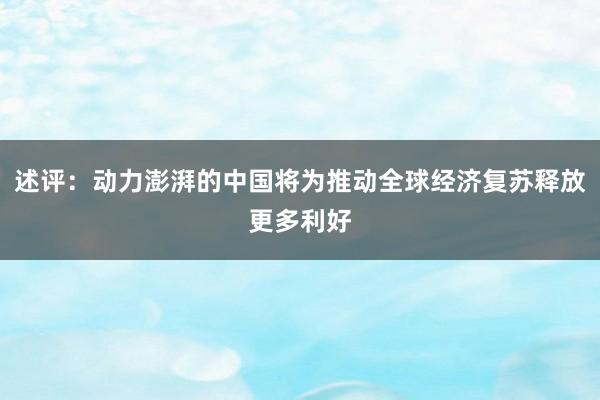 述评：动力澎湃的中国将为推动全球经济复苏释放更多利好