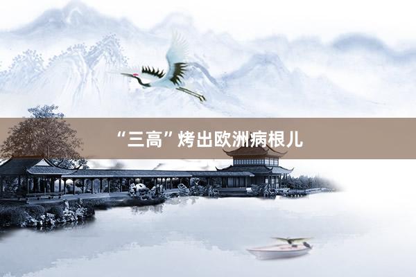 “三高”烤出欧洲病根儿