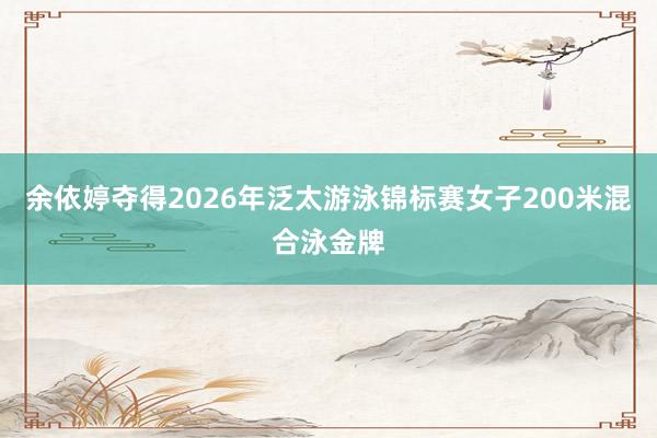 余依婷夺得2026年泛太游泳锦标赛女子200米混合泳金牌