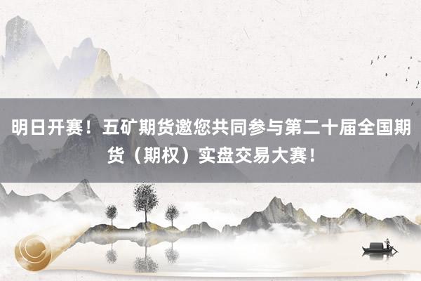 明日开赛！五矿期货邀您共同参与第二十届全国期货（期权）实盘交易大赛！