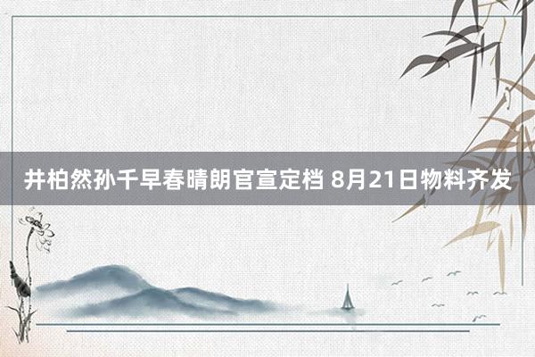 井柏然孙千早春晴朗官宣定档 8月21日物料齐发