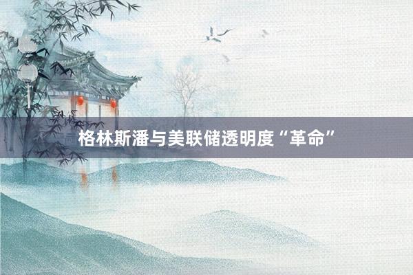 格林斯潘与美联储透明度“革命”