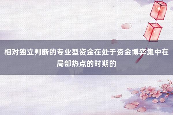相对独立判断的专业型资金在处于资金博弈集中在局部热点的时期的