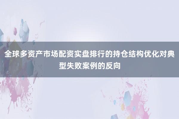 全球多资产市场配资实盘排行的持仓结构优化对典型失败案例的反向