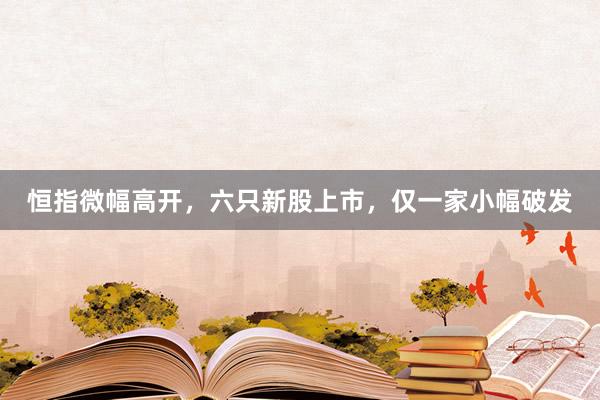 恒指微幅高开，六只新股上市，仅一家小幅破发