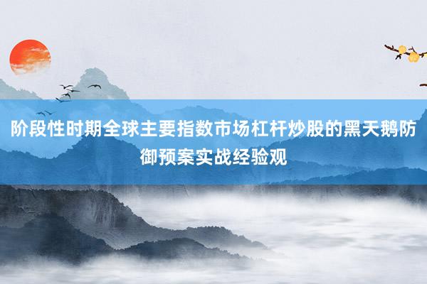 阶段性时期全球主要指数市场杠杆炒股的黑天鹅防御预案实战经验观