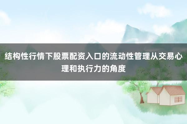 结构性行情下股票配资入口的流动性管理从交易心理和执行力的角度
