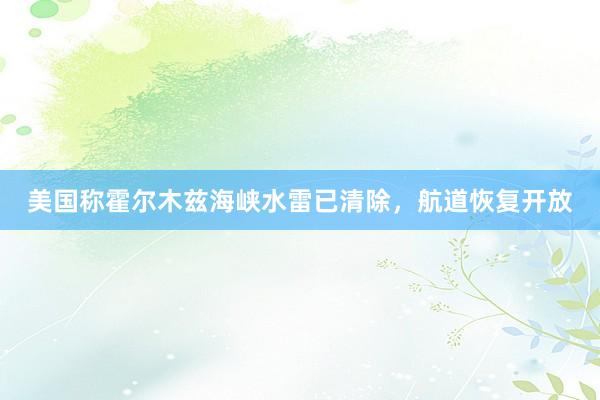 美国称霍尔木兹海峡水雷已清除，航道恢复开放