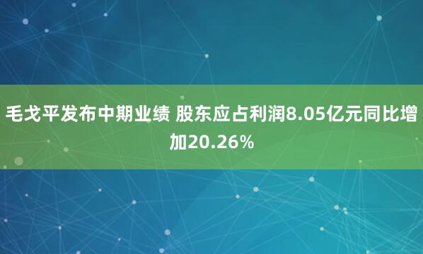 毛戈平发布中期业绩 股东应占利润8.05亿元同比增加20.26%