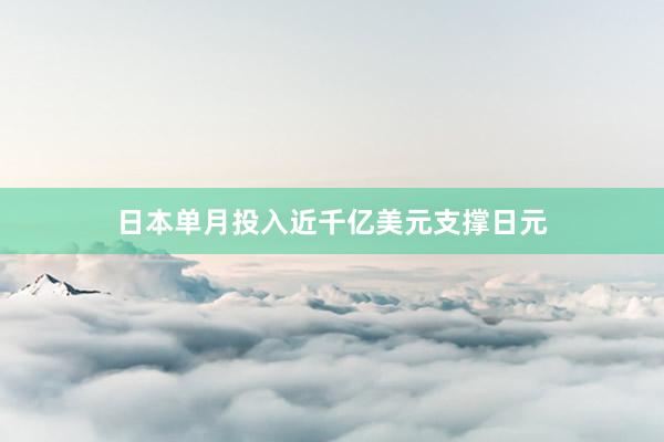 日本单月投入近千亿美元支撑日元