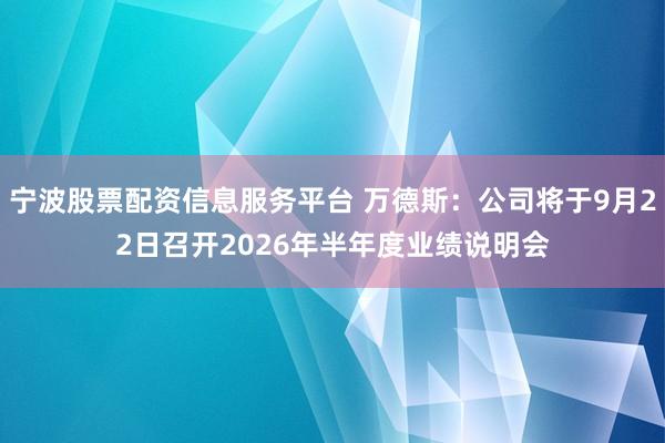 宁波股票配资信息服务平台 万德斯：公司将于9月22日召开2026年半年度业绩说明会
