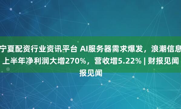 宁夏配资行业资讯平台 AI服务器需求爆发，浪潮信息上半年净利润大增270%，营收增5.22% | 财报见闻