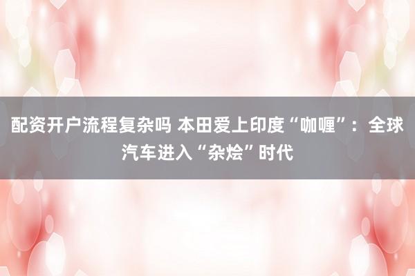 配资开户流程复杂吗 本田爱上印度“咖喱”：全球汽车进入“杂烩”时代