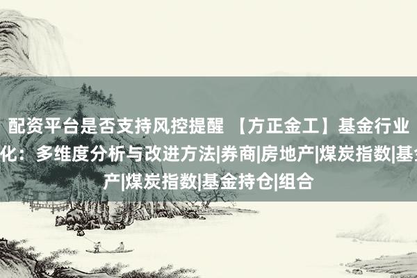 配资平台是否支持风控提醒 【方正金工】基金行业仓位测算优化:多维度分析与改进方法|券商|房地产|煤炭指数|基金持仓|组合