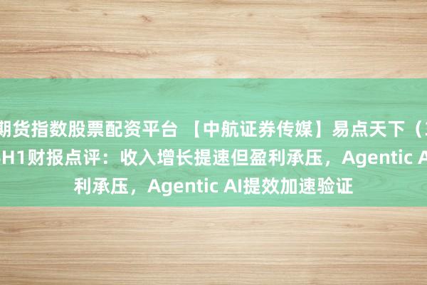 期货指数股票配资平台 【中航证券传媒】易点天下（301171）2026H1财报点评：收入增长提速但盈利承压，Agentic AI提效加速验证