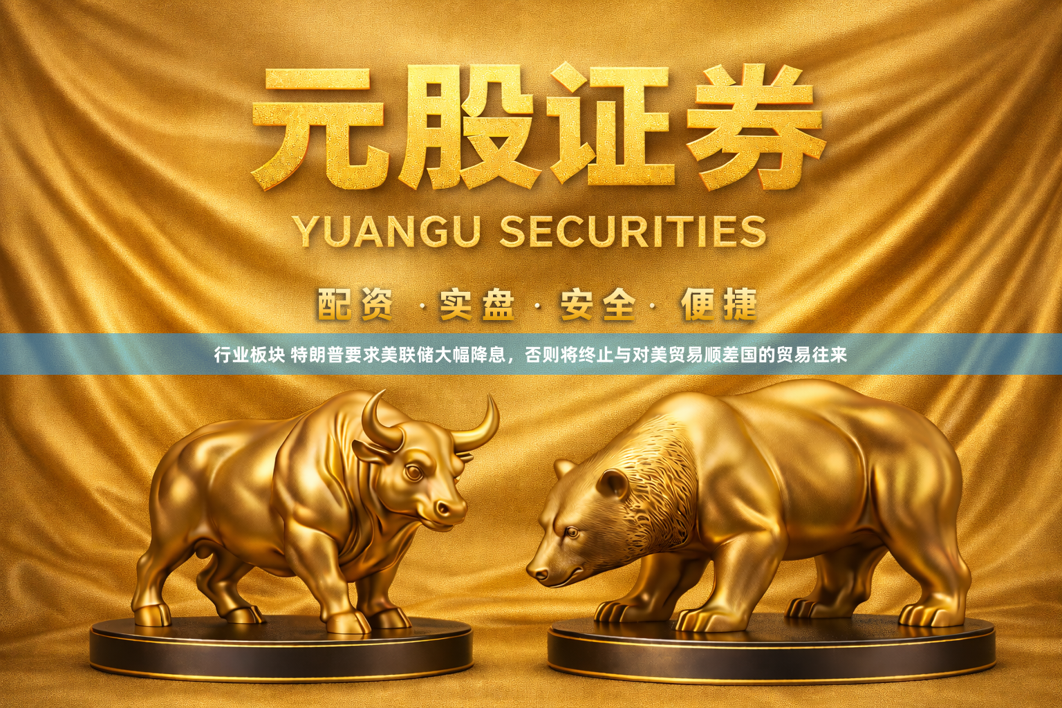 行业板块 特朗普要求美联储大幅降息，否则将终止与对美贸易顺差国的贸易往来