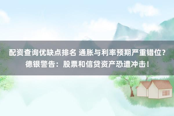 配资查询优缺点排名 通胀与利率预期严重错位？德银警告：股票和信贷资产恐遭冲击！