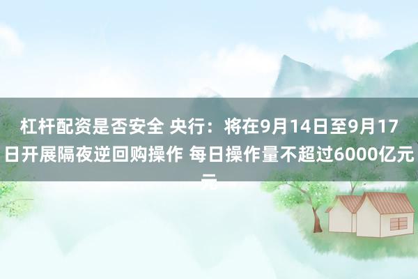 杠杆配资是否安全 央行：将在9月14日至9月17日开展隔夜逆回购操作 每日操作量不超过6000亿元