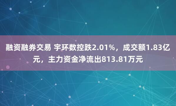 融资融券交易 宇环数控跌2.01%，成交额1.83亿元，主力资金净流出813.81万元