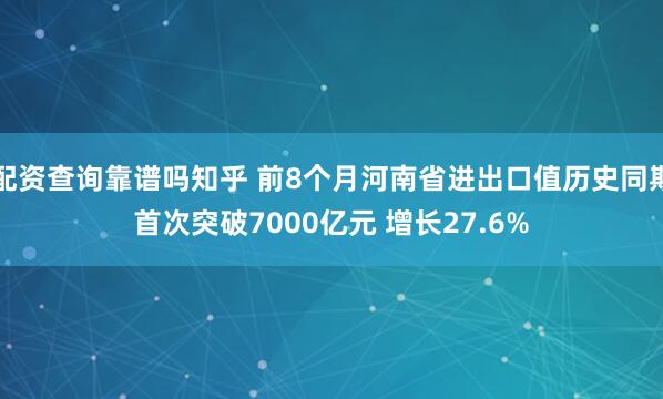 配资查询靠谱吗知乎 前8个月河南省进出口值历史同期首次突破7000亿元 增长27.6%