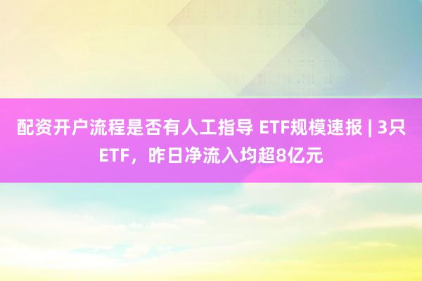 配资开户流程是否有人工指导 ETF规模速报 | 3只ETF，昨日净流入均超8亿元