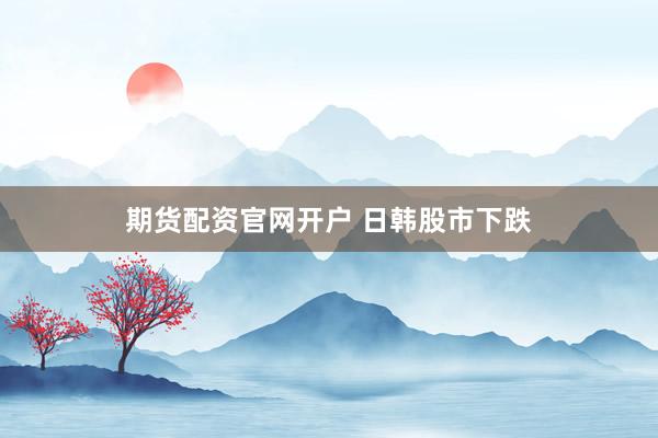 期货配资官网开户 日韩股市下跌