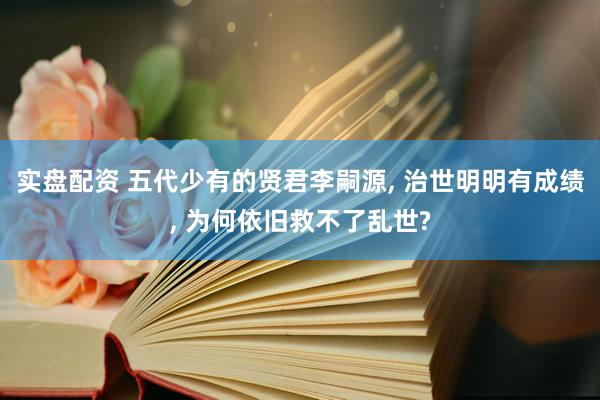 实盘配资 五代少有的贤君李嗣源, 治世明明有成绩, 为何依旧救不了乱世?