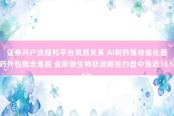 证券开户流程和平台资质关系 AI制药落地催化医药外包概念港股 金斯瑞生物获战略签约盘中涨近16%