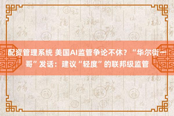 配资管理系统 美国AI监管争论不休？“华尔街一哥”发话：建议“轻度”的联邦级监管