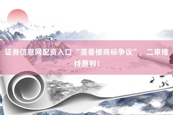 证券信息网配资入口 “莲香楼商标争议”，二审维持原判！