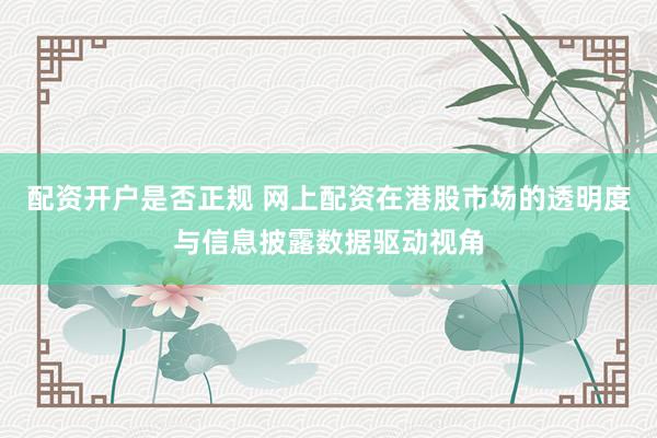 配资开户是否正规 网上配资在港股市场的透明度与信息披露数据驱动视角