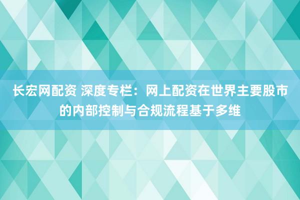 长宏网配资 深度专栏：网上配资在世界主要股市的内部控制与合规流程基于多维