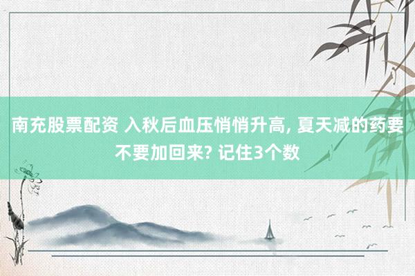 南充股票配资 入秋后血压悄悄升高, 夏天减的药要不要加回来? 记住3个数