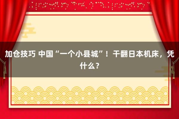 加仓技巧 中国“一个小县城”！干翻日本机床，凭什么？