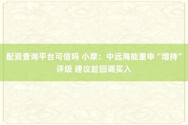 配资查询平台可信吗 小摩：中远海能重申“增持”评级 建议趁回调买入