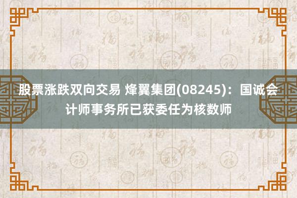股票涨跌双向交易 烽翼集团(08245)：国诚会计师事务所已获委任为核数师
