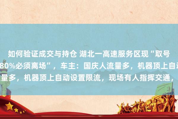 如何验证成交与持仓 湖北一高速服务区现“取号排队”，“车辆充电至80%必须离场”，车主：国庆人流量多，机器顶上自动设置限流，现场有人指挥交通，秩序挺好