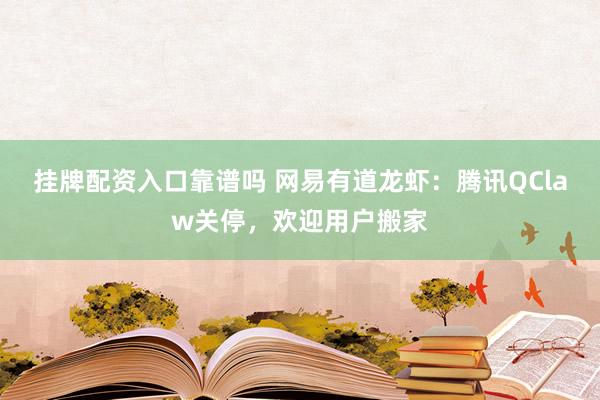 挂牌配资入口靠谱吗 网易有道龙虾：腾讯QClaw关停，欢迎用户搬家