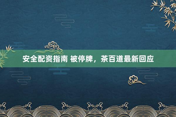 安全配资指南 被停牌，茶百道最新回应
