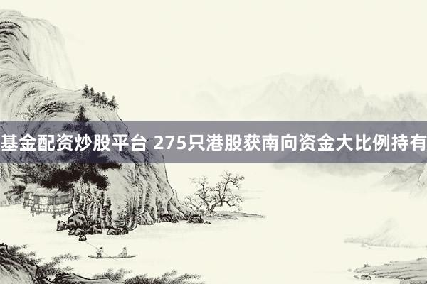基金配资炒股平台 275只港股获南向资金大比例持有
