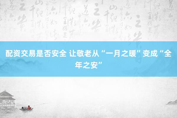 配资交易是否安全 让敬老从“一月之暖”变成“全年之安”