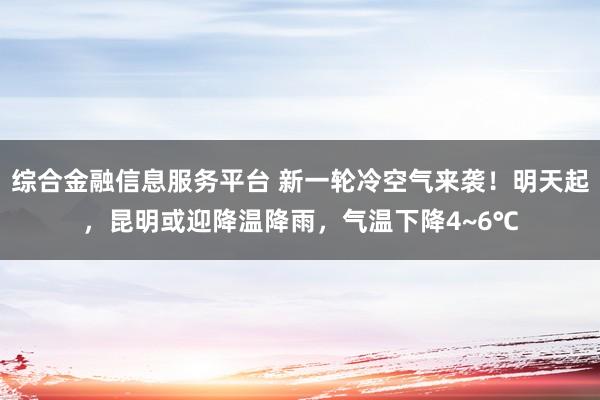 综合金融信息服务平台 新一轮冷空气来袭！明天起，昆明或迎降温降雨，气温下降4~6℃