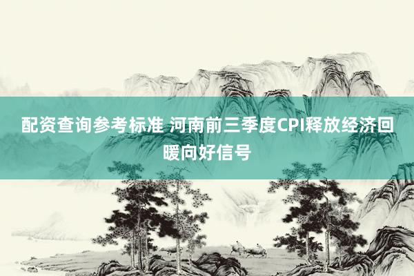 配资查询参考标准 河南前三季度CPI释放经济回暖向好信号