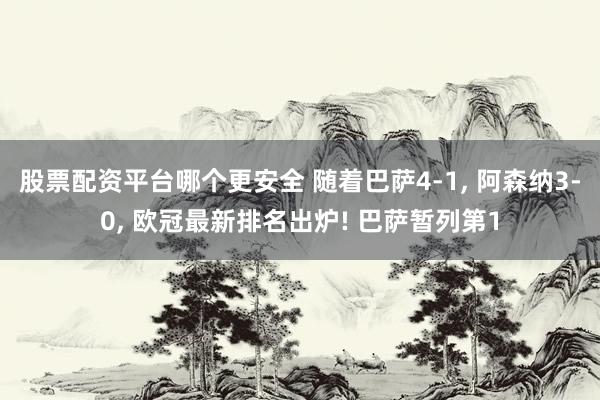 股票配资平台哪个更安全 随着巴萨4-1, 阿森纳3-0, 欧冠最新排名出炉! 巴萨暂列第1